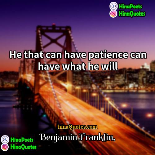 Benjamin Franklin Quotes | He that can have patience can have